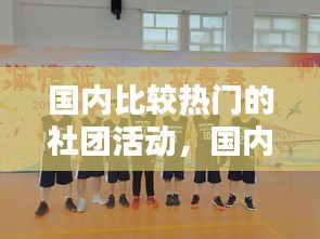 国内比较热门的社团活动,国内比较热门的社团活动