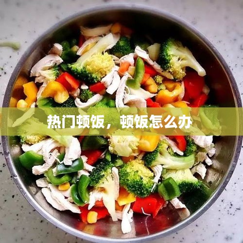 热门顿饭,顿饭怎么办