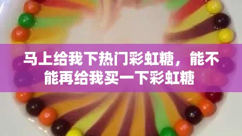 马上给我下热门彩虹糖,能不能再给我买一下彩虹糖