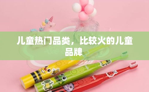 儿童热门品类,比较火的儿童品牌
