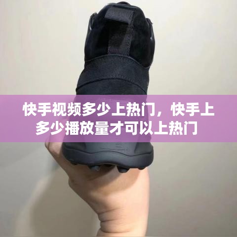 快手视频多少上热门,快手上多少播放量才可以上热门