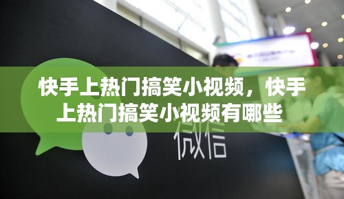 快手上热门搞笑小视频,快手上热门搞笑小视频有哪些