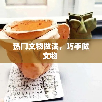 热门文物做法,巧手做文物