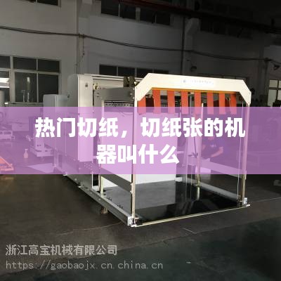 热门切纸,切纸张的机器叫什么