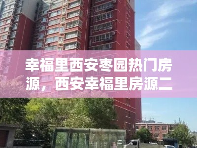 幸福里西安枣园热门房源,西安幸福里房源二手房