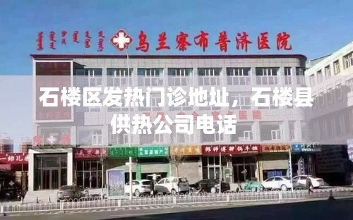石楼区发热门诊地址,石楼县供热公司电话