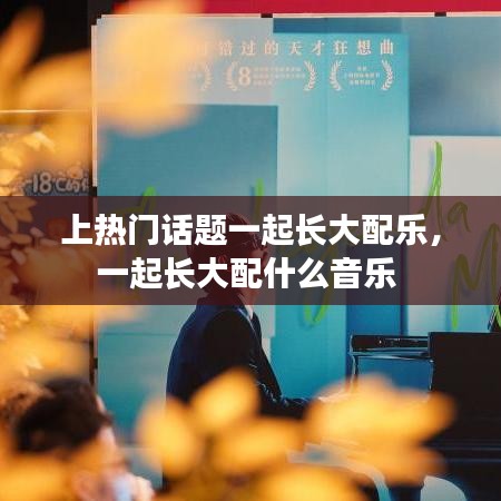 上热门话题一起长大配乐,一起长大配什么音乐