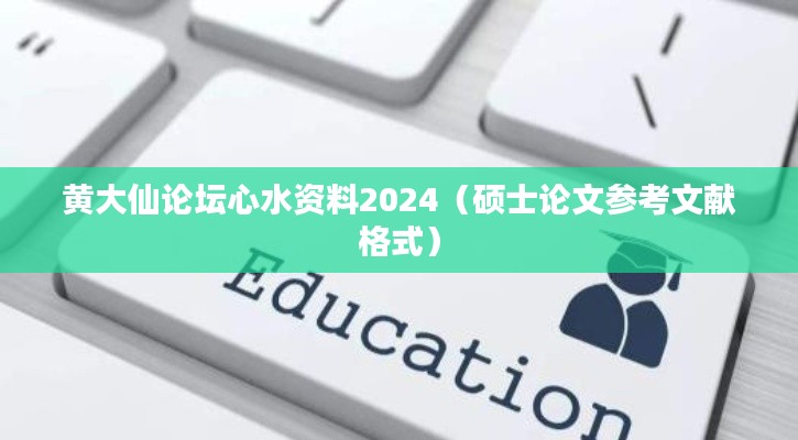 黄大仙论坛心水资料2024(硕士论文参考文献格式)