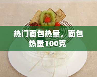 热门面包热量,面包热量100克