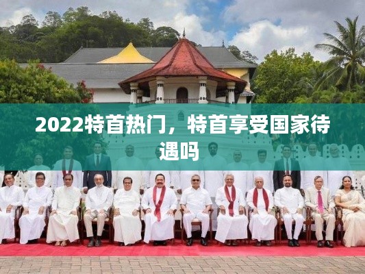 2022特首热门,特首享受国家待遇吗