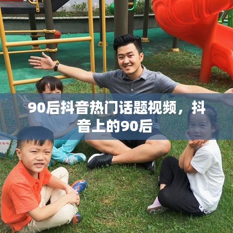 90后抖音热门话题视频,抖音上的90后