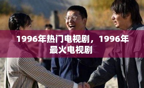 1996年热门电视剧,1996年最火电视剧