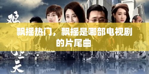 飘摇热门,飘摇是哪部电视剧的片尾曲