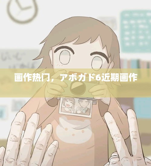 画作热门,アボガド6近期画作