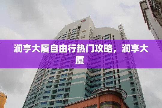 润亨大厦自由行热门攻略,润享大厦