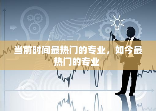 当前时间最热门的专业,如今最热门的专业