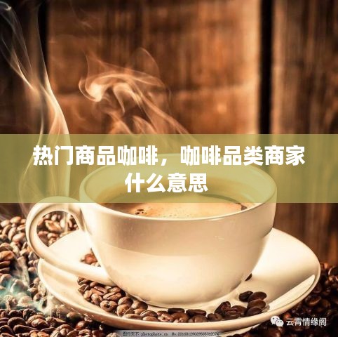 热门商品咖啡,咖啡品类商家什么意思