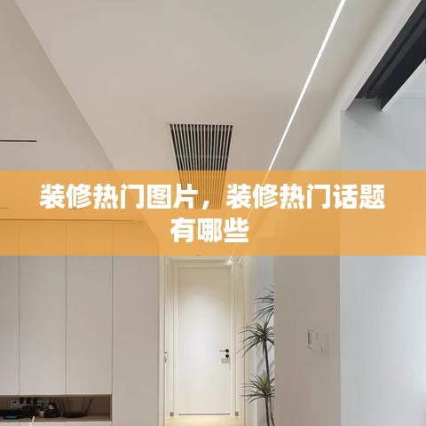 装修热门图片,装修热门话题有哪些