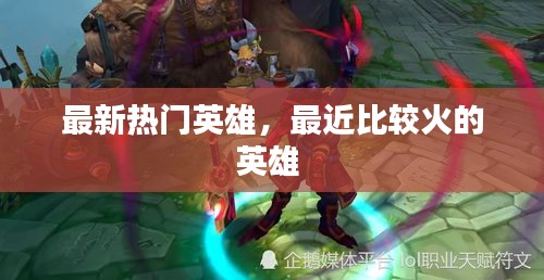 最新热门英雄,最近比较火的英雄