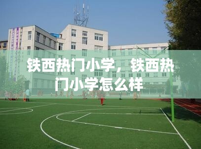铁西热门小学,铁西热门小学怎么样