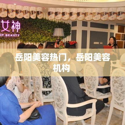 岳阳美容热门,岳阳美容机构