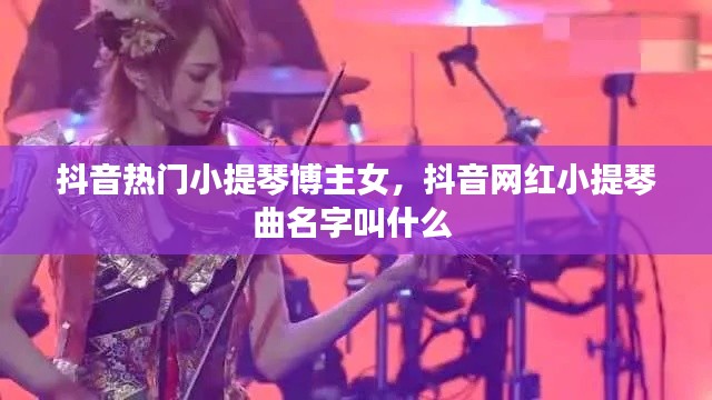 抖音热门小提琴博主女,抖音网红小提琴曲名字叫什么