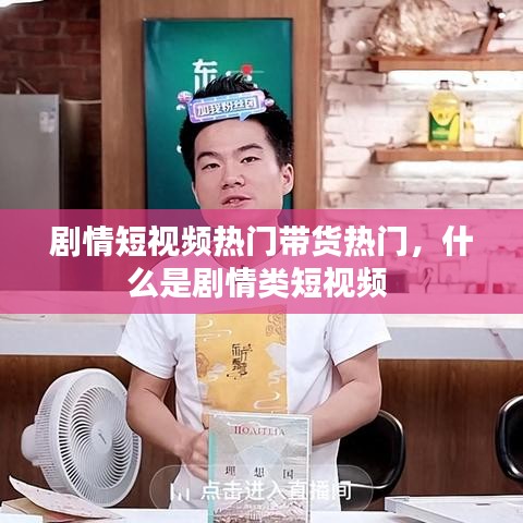 剧情短视频热门带货热门,什么是剧情类短视频