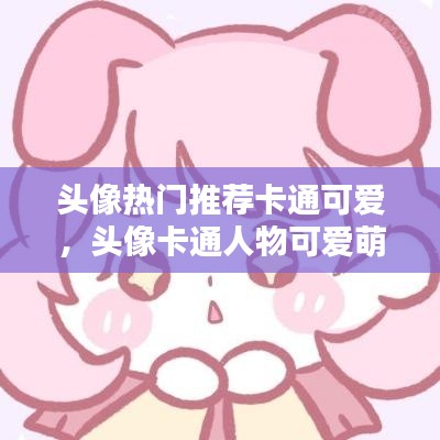 头像热门推荐卡通可爱,头像卡通人物可爱萌