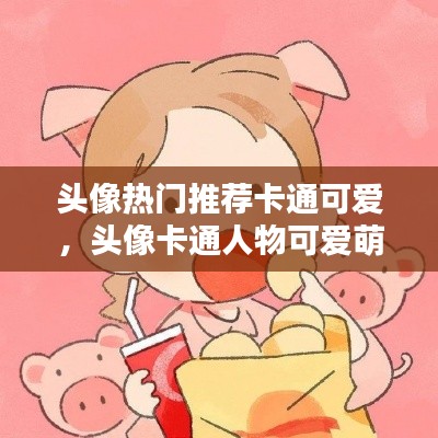 头像热门推荐卡通可爱,头像卡通人物可爱萌