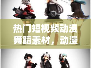 热门短视频动漫舞蹈素材,动漫舞蹈视频片段