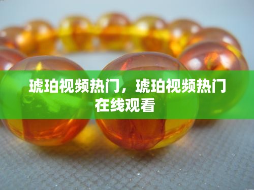 琥珀视频热门,琥珀视频热门在线观看
