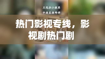 热门影视专线,影视剧热门剧