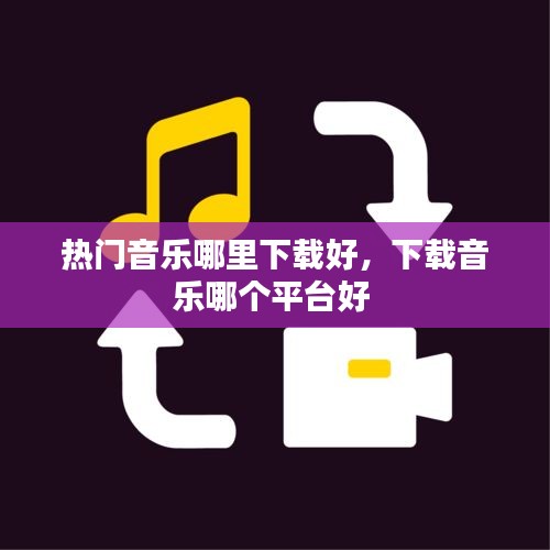 热门音乐哪里下载好,下载音乐哪个平台好