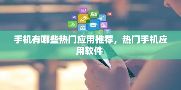 手机有哪些热门应用推荐,热门手机应用软件