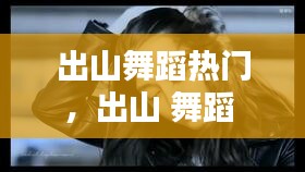 出山舞蹈热门,出山 舞蹈