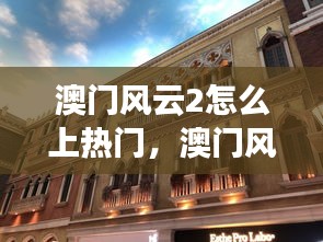 澳门风云2怎么上热门,澳门风云2彩蛋