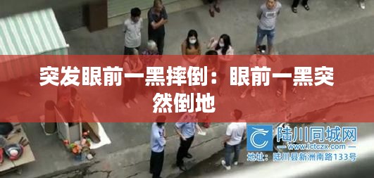 突发眼前一黑摔倒:眼前一黑突然倒地