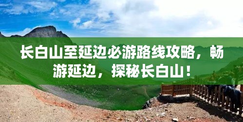 长白山至延边必游路线攻略,畅游延边,探秘长白山!