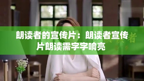 朗读者的宣传片:朗读者宣传片朗读需字字响亮