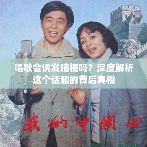唱歌会诱发脑梗吗?深度解析这个话题的背后真相