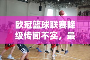 欧冠篮球联赛降级传闻不实,最新动态揭晓!