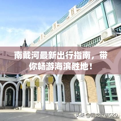 南戴河最新出行指南,带你畅游海滨胜地!