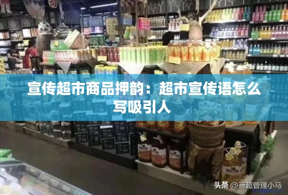 宣传超市商品押韵:超市宣传语怎么写吸引人