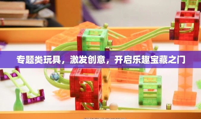 专题类玩具,激发创意,开启乐趣宝藏之门