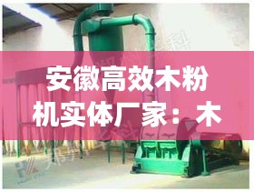 安徽高效木粉机实体厂家:木粉机设备