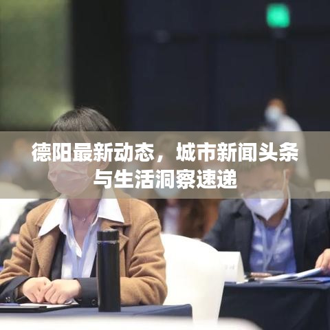德阳最新动态,城市新闻头条与生活洞察速递