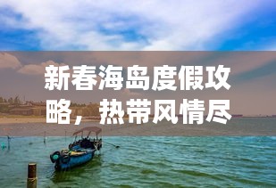 新春海岛度假攻略,热带风情尽享,欢乐共度佳节