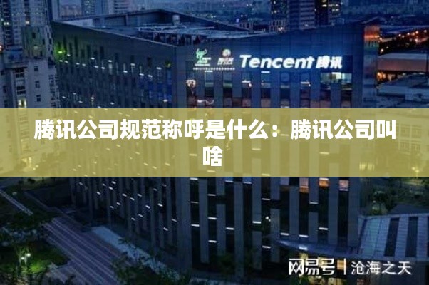 腾讯公司规范称呼是什么:腾讯公司叫啥