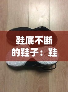 鞋底不断的鞋子:鞋底容易断裂怎么办
