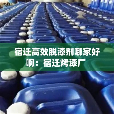 宿迁高效脱漆剂哪家好啊:宿迁烤漆厂